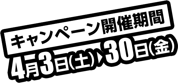 キャンペーン開催期間4月3日（土）〜30日（金）