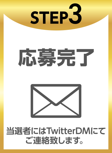 STEP3応募完了当選者にはTwitterDMにてご連絡致します。