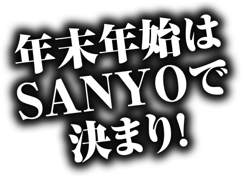 年末年始はSANYOで決まり！