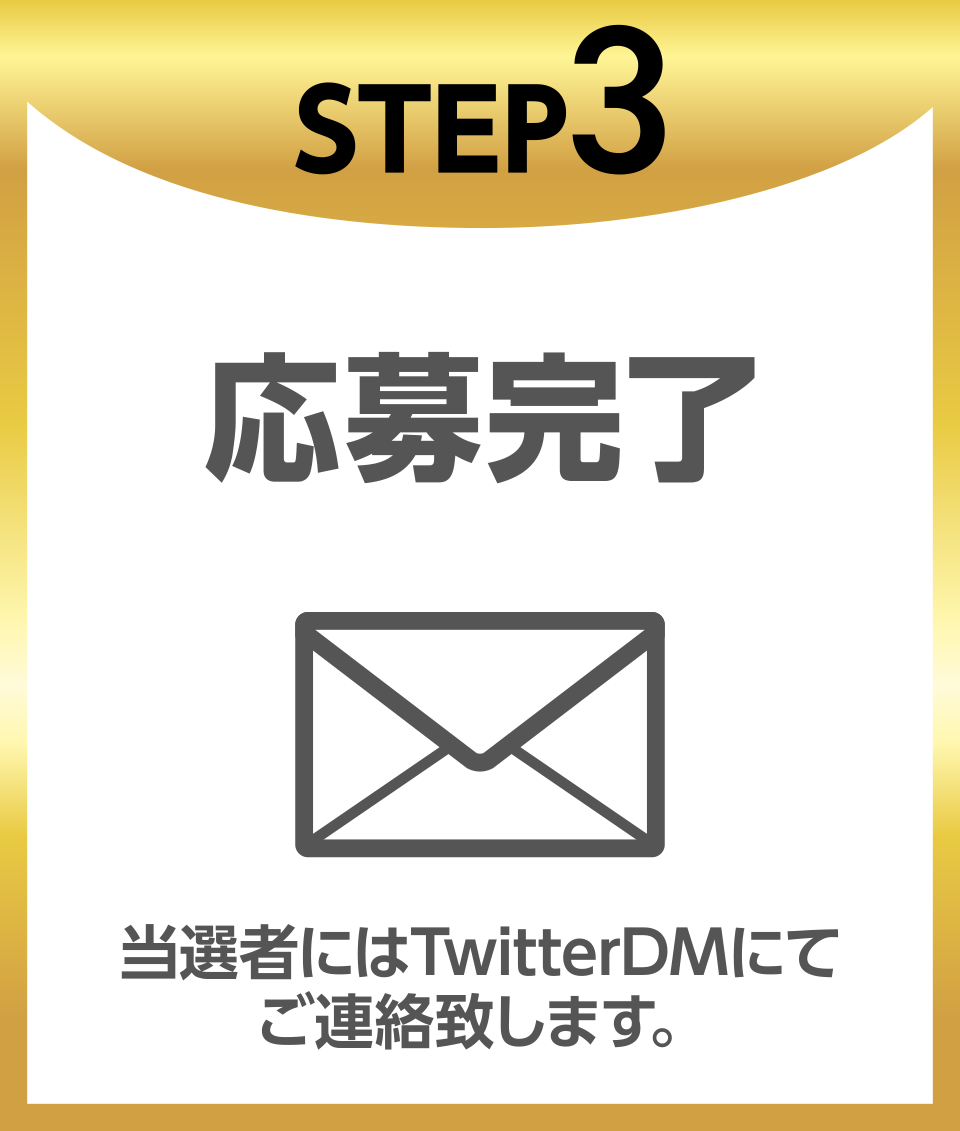 STEP3応募完了当選者にはTwitterDMにてご連絡致します。