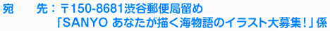 宛先：〒150-8681渋谷郵便局留め「SANYO あなたが描く海物語のイラスト大募集！」係
