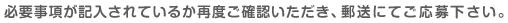 必要事項が記入されているか再度ご確認いただき、郵送にてご応募下さい。