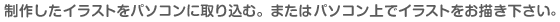 制作したイラストをパソコンに取り込む。またはパソコン上でイラストをお描き下さい。