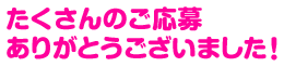 たくさんのご応募ありがとうございました！