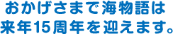 おかげさまで海物語は来年15周年を迎えます。