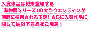 入賞作品は将来登場する「海物語シリーズ」の大当りエンディング画面に採用される予定！ さらに入賞作品に関しては以下賞品をご用意！