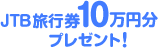 JTB旅行券10万円分 プレゼント！