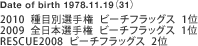 Date of birth 1978.11.19i31j
2010  ڕʑI茠  r[`tbOX  1
2009  S{I茠  r[`tbOX  1
RESCUE2008  r[`tbOX  2