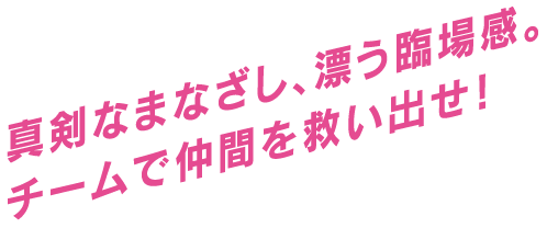 真剣なまなざし、漂う臨場感。チームで仲間を救い出せ！