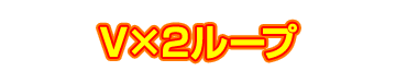 V×2ループ