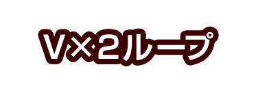 V×2ループ