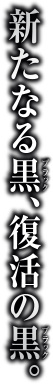 新たなる黒、復活の黒。