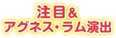 注目＆アグネス・ラム演出