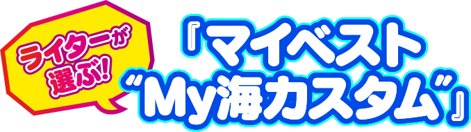 ライターが選ぶ！「マイベストMy海カスタム」