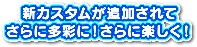 新カスタムが追加されて、さらに多彩に！さらに楽しく！