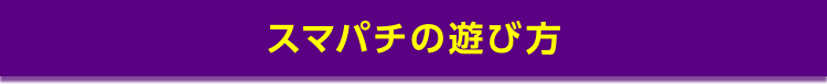 スマパチの遊び方