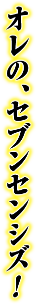 オレの、セブンセンシズ！