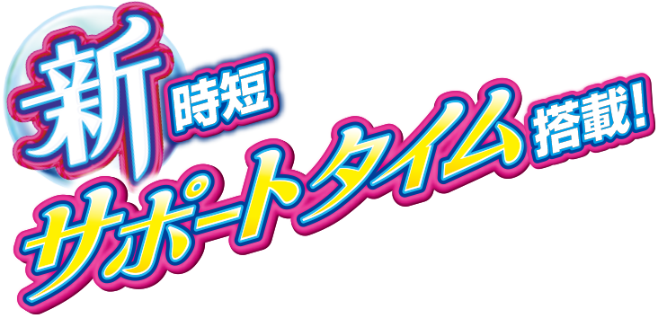 新時短"サポートタイム搭載！"