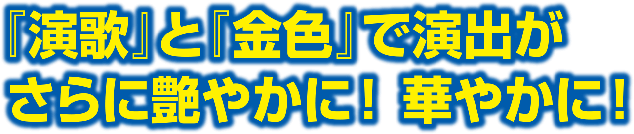 「演歌」と「金色」で演出がさらに艶やかに！華やかに！