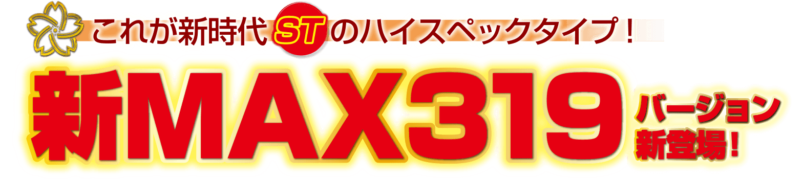 これが新時代STのハイスペックタイプ！新MAX319バージョン新登場！