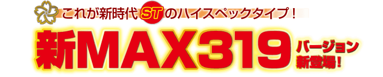 これが新時代STのハイスペックタイプ！新MAX319バージョン新登場！