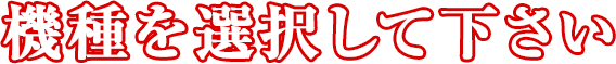 機種を検索して下さい